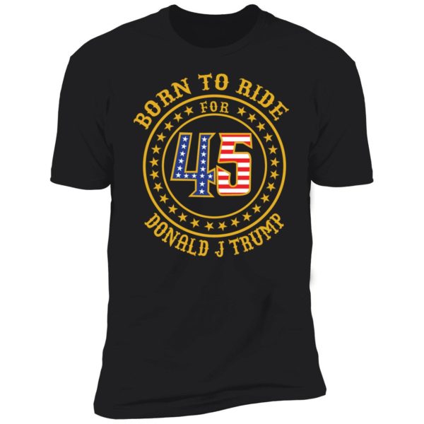 Born To Ride For 45 Donald J Trump Premium SS T-Shirt