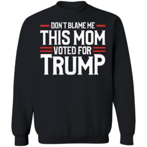 Don't Blame Me This Mom Voted For Trump Sweatshirt