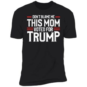 Don't Blame Me This Mom Voted For Trump Premium SS T-Shirt