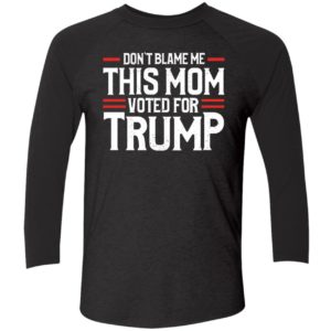 Dont Blame Me This Mom Voted For Trump Shirt 9 1