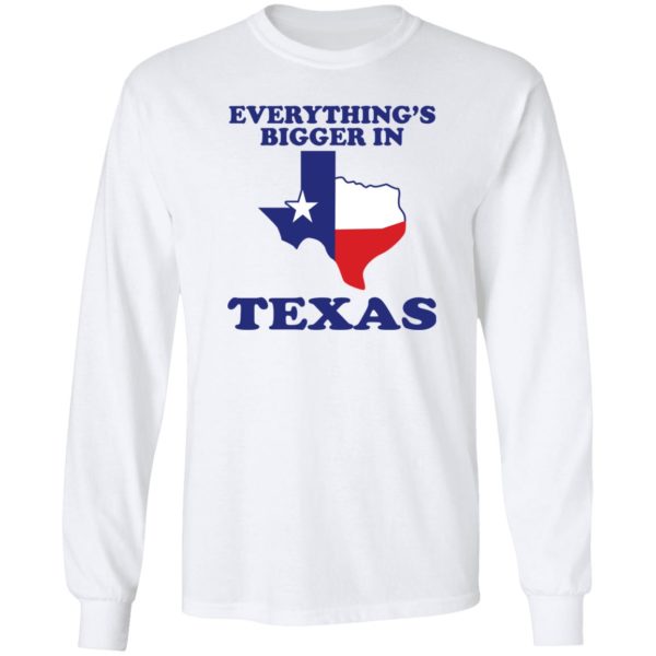 Everything's Bigger In Texas Long Sleeve Shirt