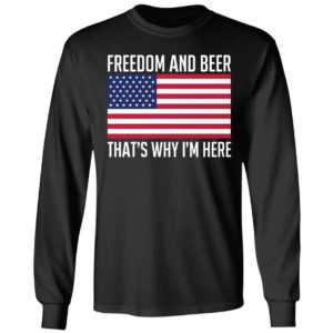 Freedom And Beer That's Why I'm Here Long Sleeve Shirt