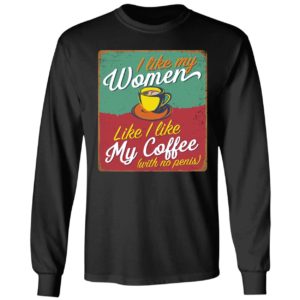 I Like My Women Like I Like My Coffee Long Sleeve Shirt
