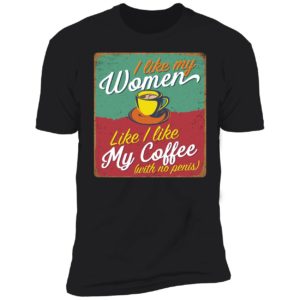 I Like My Women Like I Like My Coffee Premium SS T-Shirt