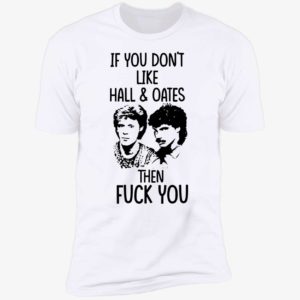 If You Don’t Like Hall And Oates Then F#ck You Premium SS T-Shirt