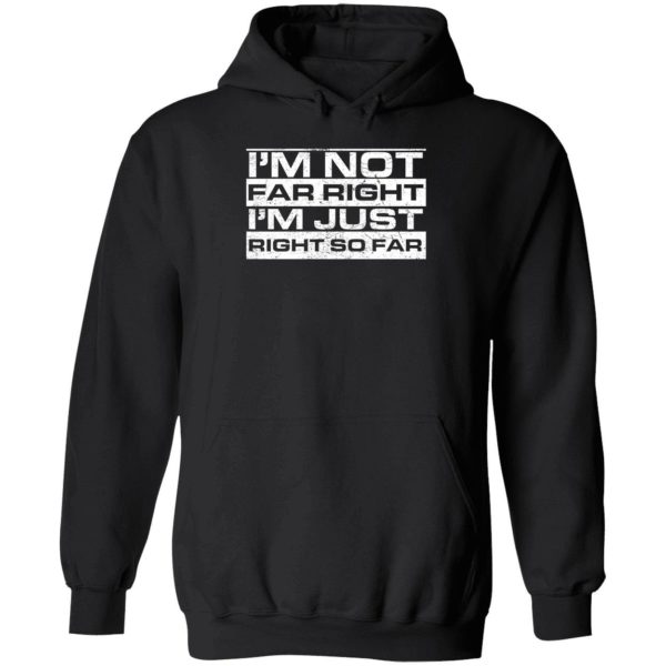 I'm Not Far Right I'm Just Right So Far Hoodie