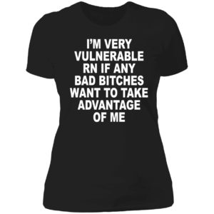 I'm Very Vulnerable Rn If Any Bad Bitches Want To Take Advantage Of Me Ladies Boyfriend Shirt