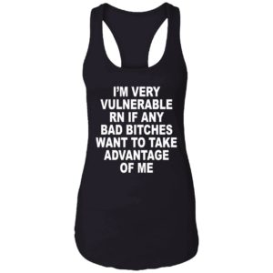 Im Very Vulnerable Rn If Any Bad Bitches Want To Take Advantage Of Me Shirt 7 1