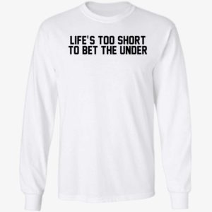 Life's Too Short To Bet The Under Long Sleeve Shirt