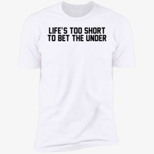 Life's Too Short To Bet The Under Premium SS T-Shirt