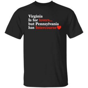 Virginia Is For Lovers But Pennsylvania Has Intercourse Shirt