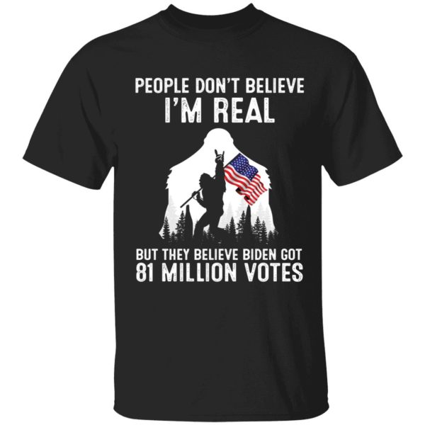 People Don't Believe I'm Real But They Believe Biden Got 81 Million Shirt