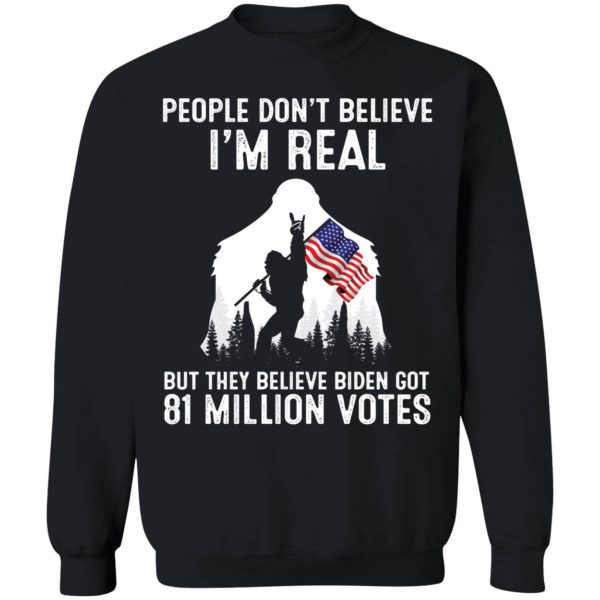 People Don't Believe I'm Real But They Believe Biden Got 81 Million Sweatshirt
