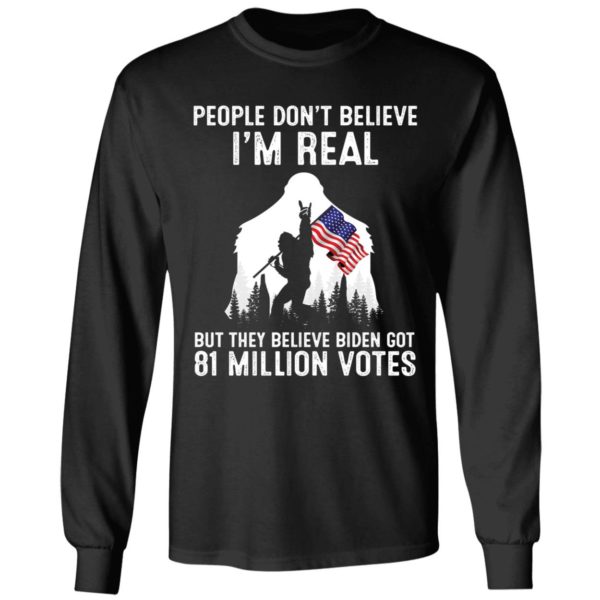 People Don't Believe I'm Real But They Believe Biden Got 81 Million Long Sleeve Shirt