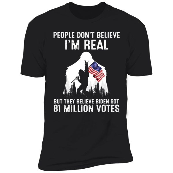 People Don't Believe I'm Real But They Believe Biden Got 81 Million Premium SS T-Shirt
