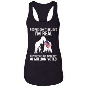 People Dont Believe Im Real But They Believe Biden Got 81 Million Shirt 7 1