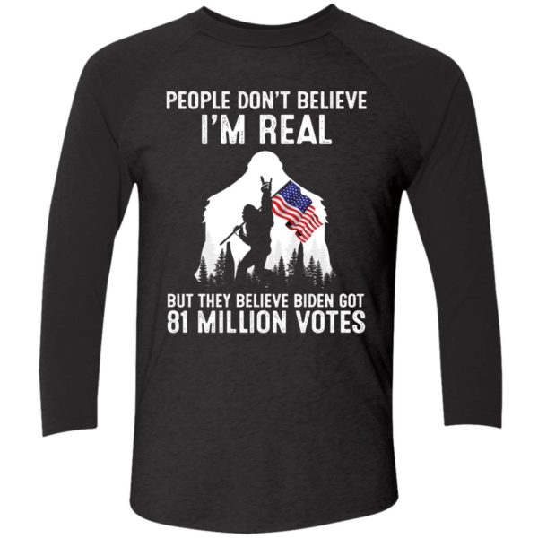 People Dont Believe Im Real But They Believe Biden Got 81 Million Shirt 9 1