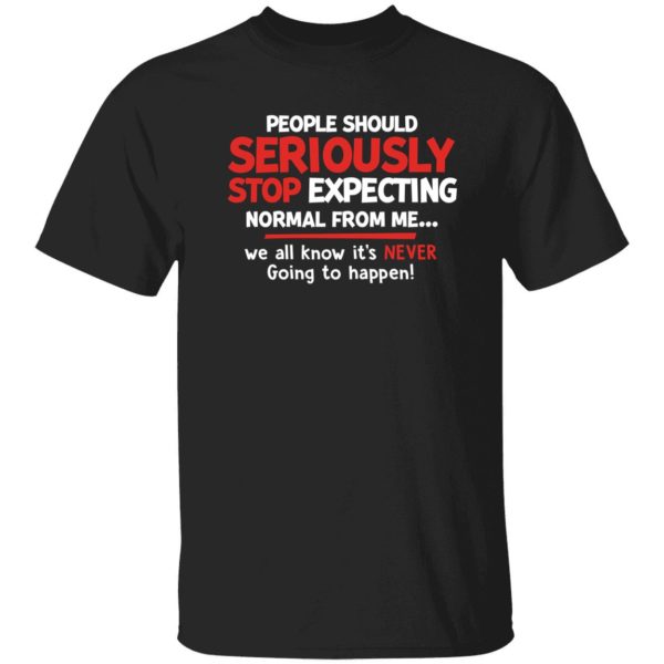 People Should Seriously Stop Expecting Normal From Me Shirt