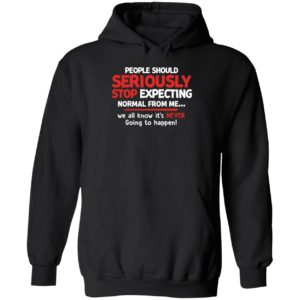 People Should Seriously Stop Expecting Normal From Me Hoodie