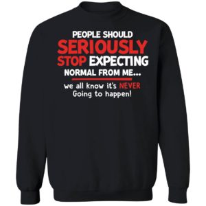 People Should Seriously Stop Expecting Normal From Me Sweatshirt