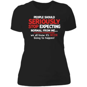 People Should Seriously Stop Expecting Normal From Me Ladies Boyfriend Shirt