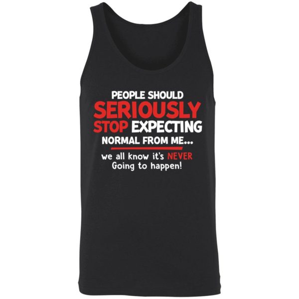 People Should Seriously Stop Expecting Normal From Me Shirt 8 1