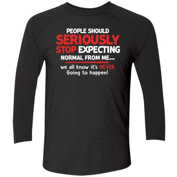 People Should Seriously Stop Expecting Normal From Me Shirt 9 1