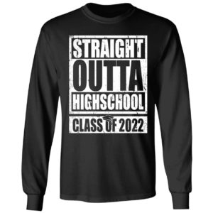 Straight Outta Highschool Class Of 2022 Long Sleeve Shirt