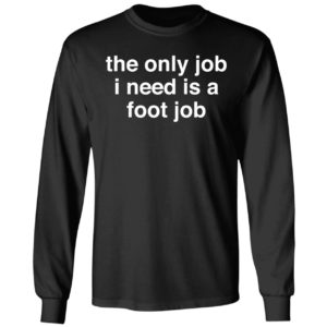 The Only Job I Need Is A Foot Job Long Sleeve Shirt