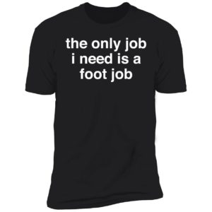 The Only Job I Need Is A Foot Job Premium SS T-Shirt