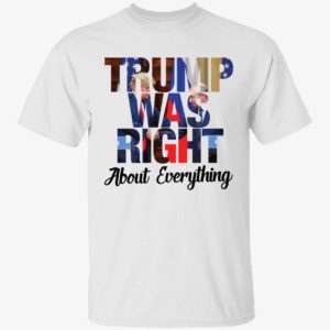 Trump Was Right About Everything Shirt 1 1