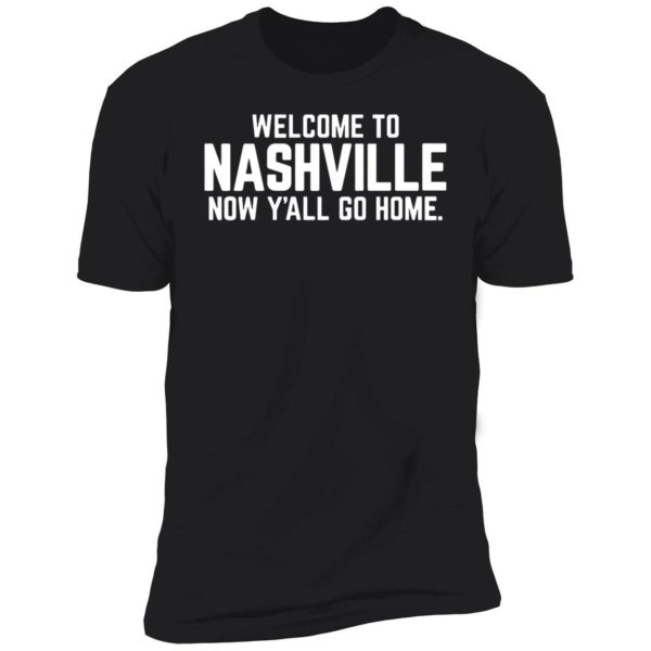 Welcome To Nashville Now Y'all Go Home Premium SS T-Shirt