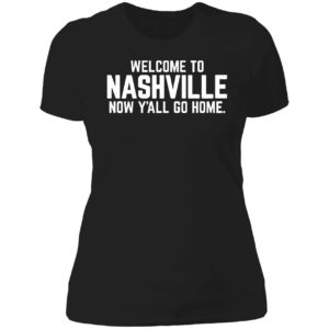 Welcome To Nashville Now Y'all Go Home Ladies Boyfriend Shirt