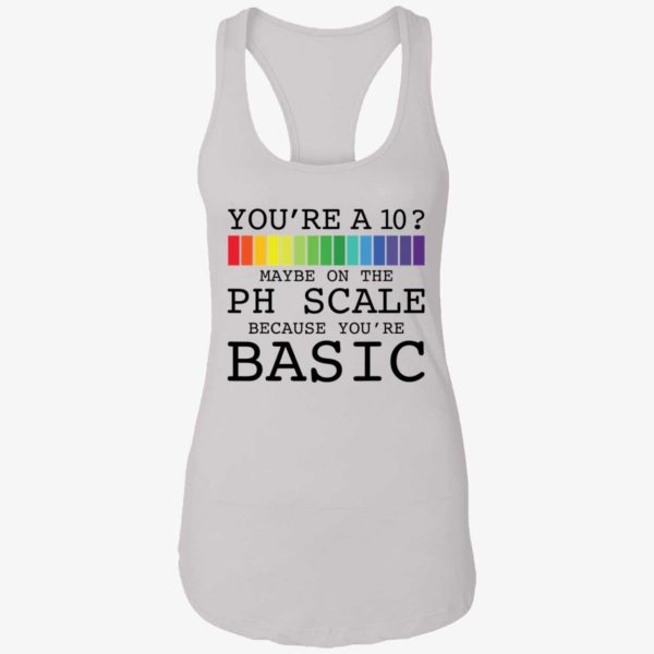 Youre A 10 Maybe On The Ph Scale Because Youre Basic Shirt 7 1