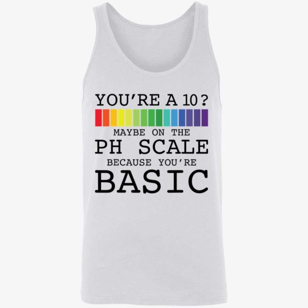 Youre A 10 Maybe On The Ph Scale Because Youre Basic Shirt 8 1