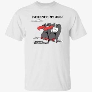 Patience My Ass I'm Gonna Kill Something Shirt