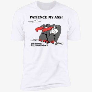 Patience My Ass I'm Gonna Kill Something Premium SS T-Shirt