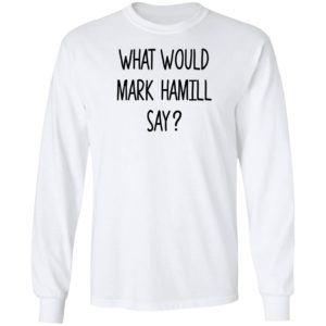What Would Mark Hamill Say Long Sleeve Shirt