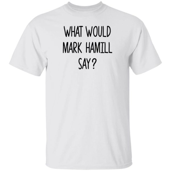 What Would Mark Hamill Say Shirt