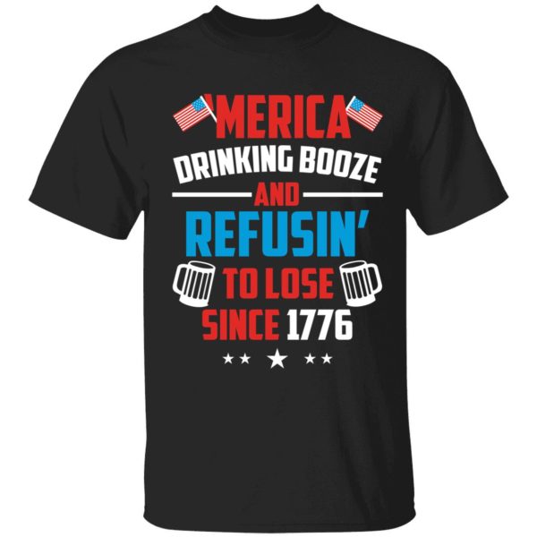 4th Of July Merica Drinking Booze And Refusin To Lose Since 1776 Shirt