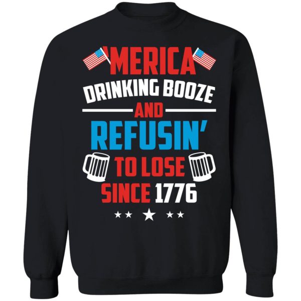 4th Of July Merica Drinking Booze And Refusin To Lose Since 1776 Sweatshirt