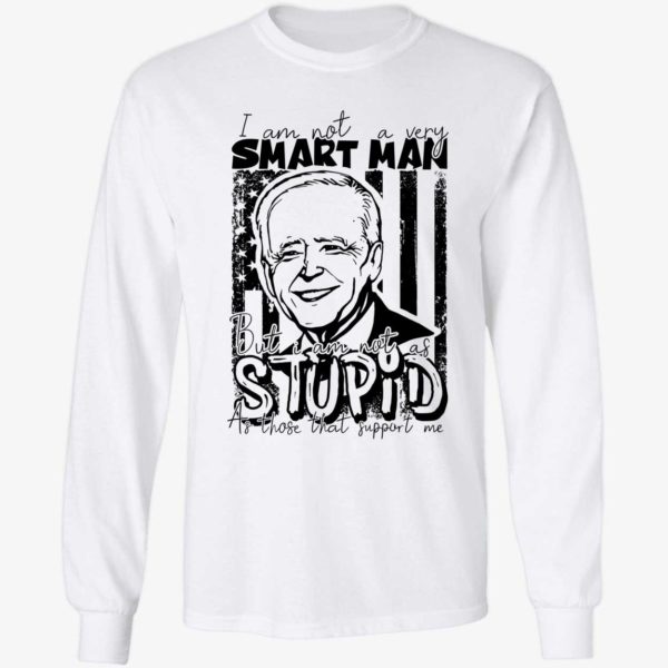 Biden I Am Not A Very Smart Man But I Am Not As Stupid Long Sleeve Shirt