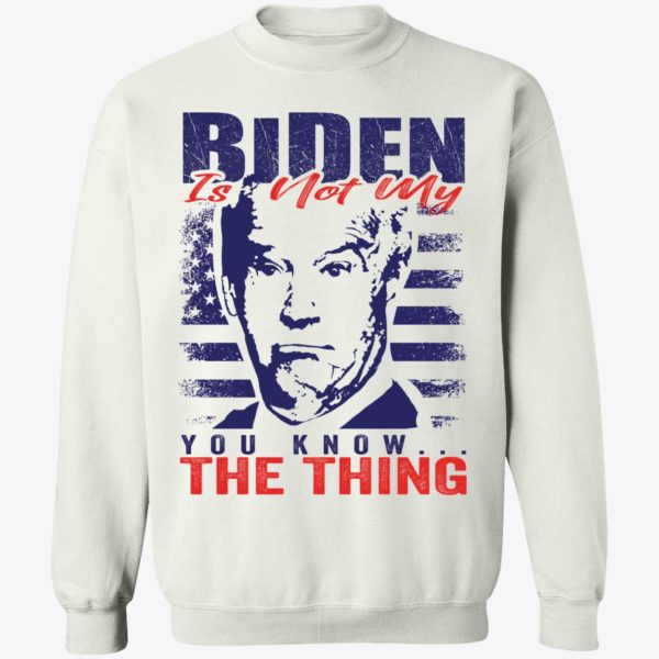 Biden Is Not My You Know The Thing Sweatshirt