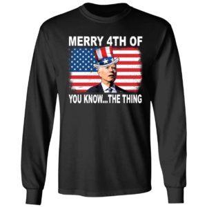 Biden Merry 4th Of You Know The Thing Long Sleeve Shirt