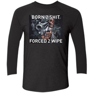 Born To Shit Forced 2 Wipe Shirt 9 1