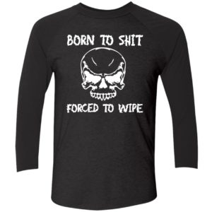 Born To Shit Forced To Wipe Shirt 9 1