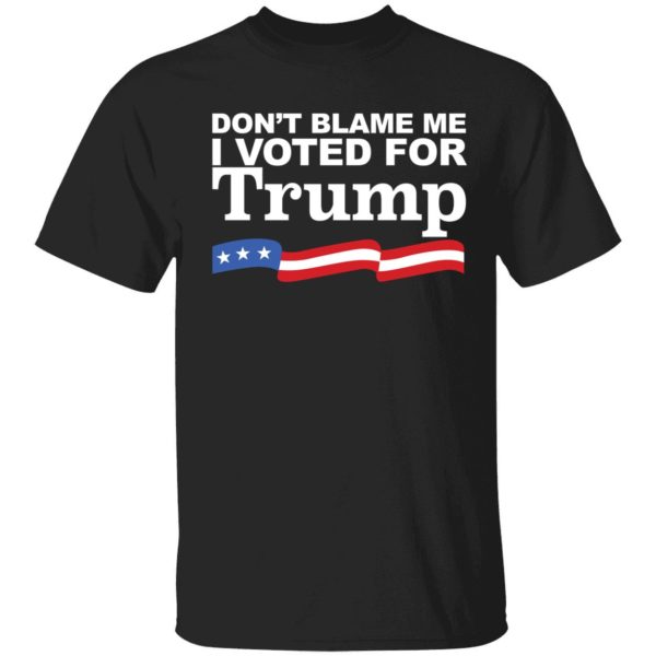 Don't Blame Me I Voted For Trump Shirt