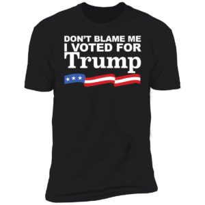 Don't Blame Me I Voted For Trump Premium SS T-Shirt