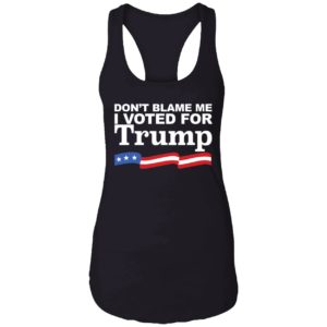 Dont Blame Me I Voted For Trump Shirt 7 1