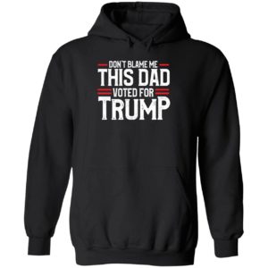 Don't Blame Me This Dad Voted For Trump Hoodie